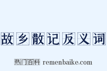 故乡散记反义词是什么意思的图片